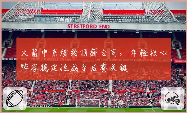 火箭申京续约顶薪合同，年轻核心阵容稳定性成季后赛关键