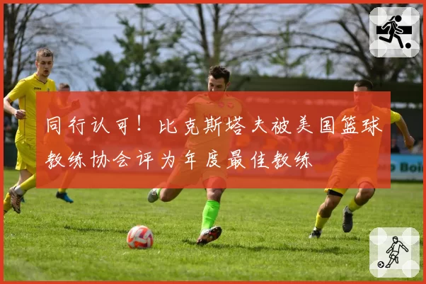 同行认可！比克斯塔夫被美国篮球教练协会评为年度最佳教练