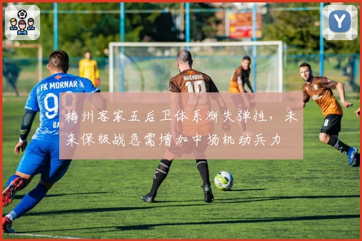 梅州客家五后卫体系渐失弹性，未来保级战急需增加中场机动兵力