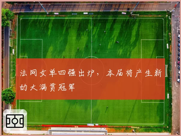 法网女单四强出炉,本届将产生新的大满贯冠军