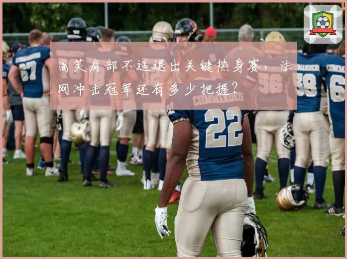 高芙肩部不适退出关键热身赛，法网冲击冠军还有多少把握？