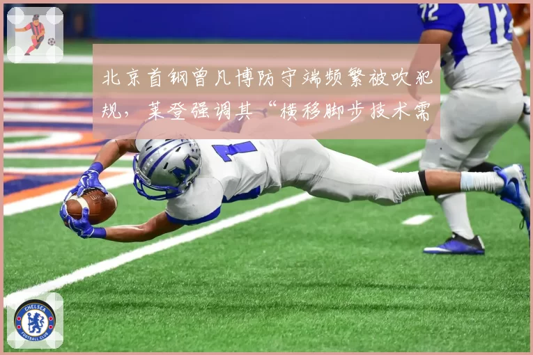 北京首钢曾凡博防守端频繁被吹犯规，莱登强调其“横移脚步技术需改进”