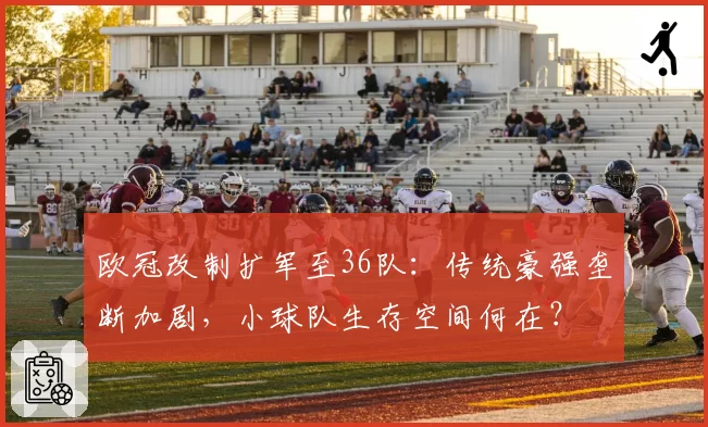 欧冠改制扩军至36队：传统豪强垄断加剧，小球队生存空间何在？