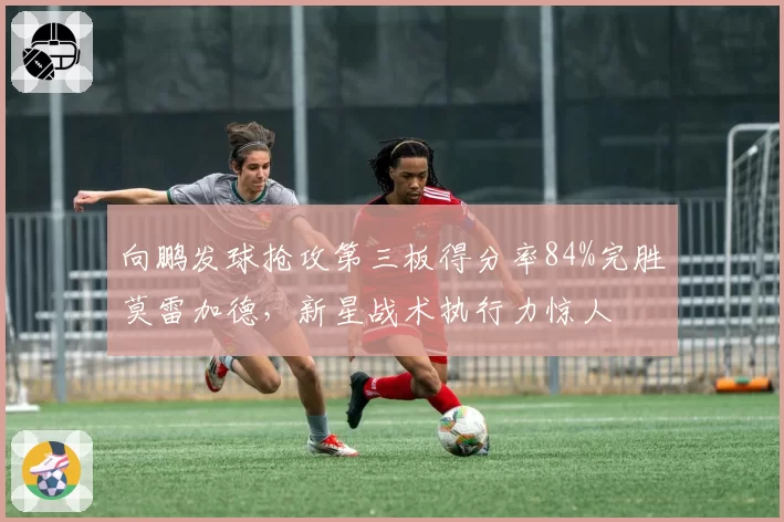 向鹏发球抢攻第三板得分率84%完胜莫雷加德，新星战术执行力惊人