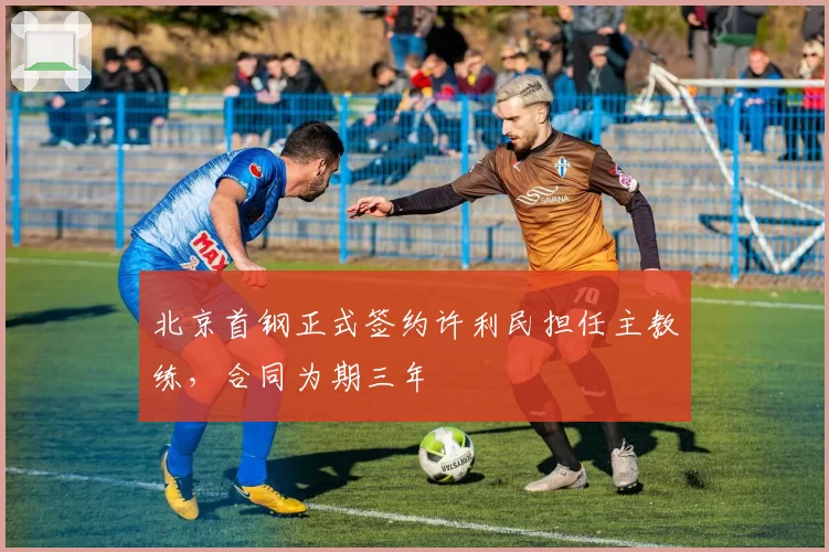 北京首钢正式签约许利民担任主教练，合同为期三年