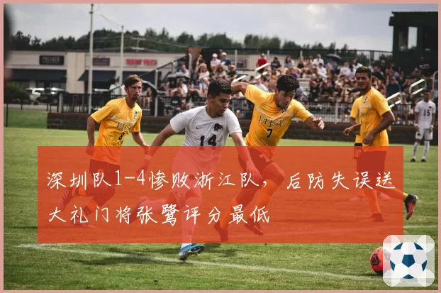 深圳队1-4惨败浙江队，后防失误送大礼门将张鹭评分最低