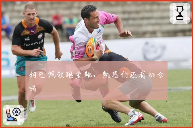 姆巴佩领跑金靴，凯恩们还有机会吗