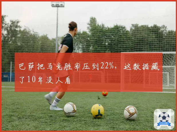 巴萨把马竞胜率压到22%，这数据藏了10年没人看