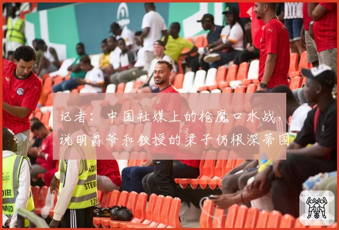 记者：中国社媒上的枪魔口水战，说明爵爷和教授的梁子仍根深蒂固