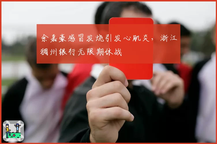 余嘉豪感冒发烧引发心肌炎，浙江稠州银行无限期休战