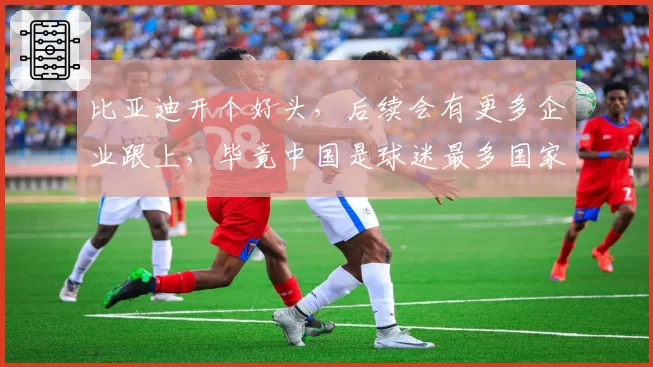 比亚迪开个好头,后续会有更多企业跟上,毕竟中国是球迷最多国家
