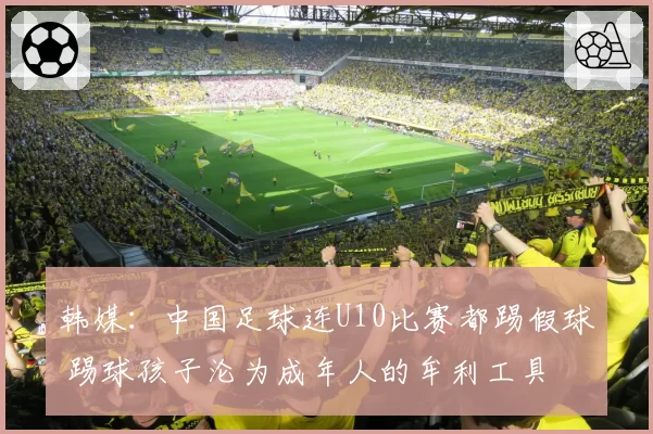 韩媒：中国足球连U10比赛都踢假球 踢球孩子沦为成年人的牟利工具
