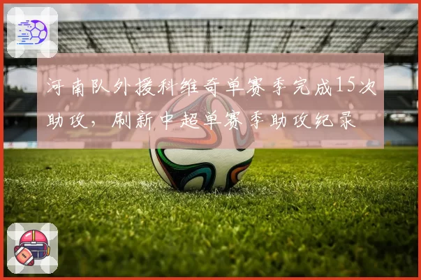 河南队外援科维奇单赛季完成15次助攻，刷新中超单赛季助攻纪录