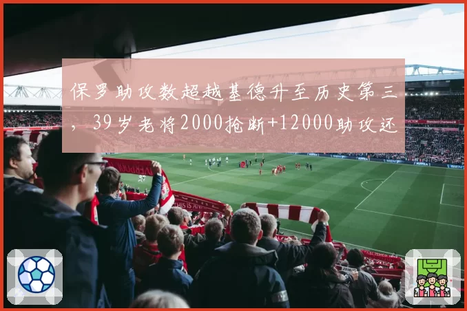 保罗助攻数超越基德升至历史第三,39岁老将2000抢断+12000助攻还有谁能复制?