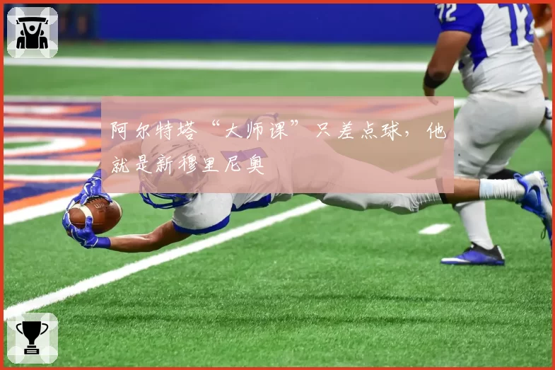 阿尔特塔“大师课”只差点球,他就是新穆里尼奥