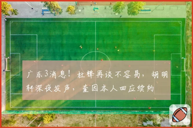 广东3消息!杜锋再谈不容易,胡明轩深夜发声,奎因本人回应续约