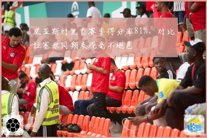 皮亚斯特里首赛季得分率81%,对比拉塞尔同期表现毫不逊色