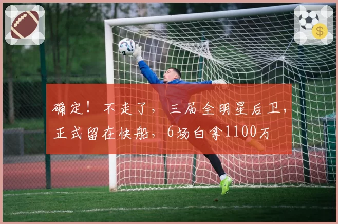 确定！不走了，三届全明星后卫，正式留在快船，6场白拿1100万