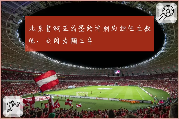 北京首钢正式签约许利民担任主教练，合同为期三年