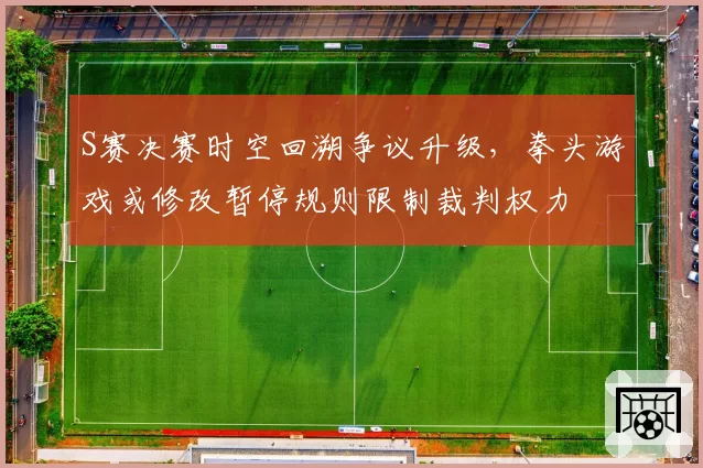 S赛决赛时空回溯争议升级,拳头游戏或修改暂停规则限制裁判权力
