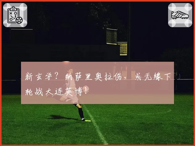 新玄学?纳萨里奥拉伤,或无缘下轮战大连英博!