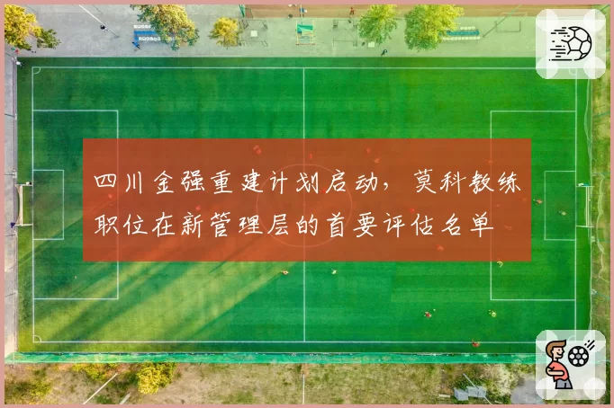 四川金强重建计划启动，莫科教练职位在新管理层的首要评估名单