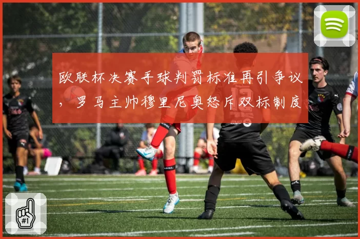 欧联杯决赛手球判罚标准再引争议，罗马主帅穆里尼奥怒斥双标制度